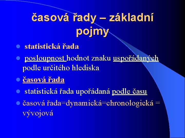 časová řady – základní pojmy statistická řada l posloupnost hodnot znaku uspořádaných podle určitého