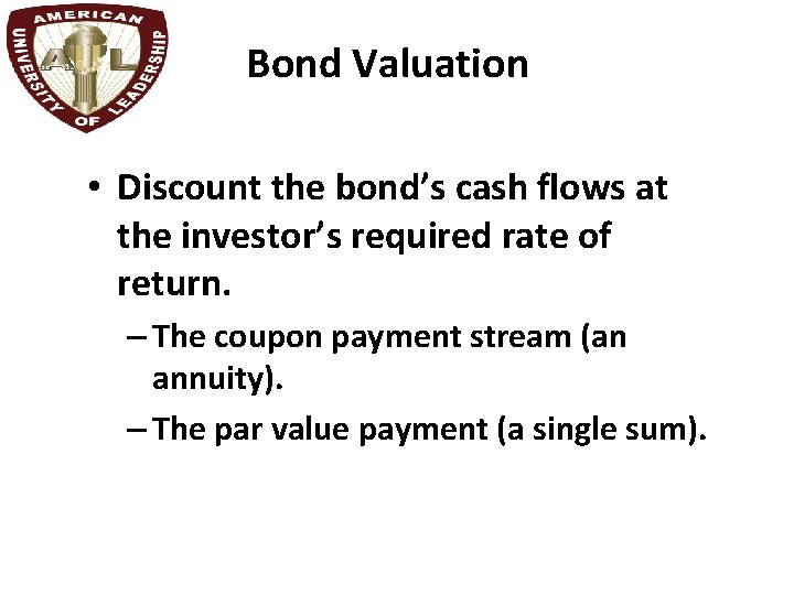 Bond Valuation • Discount the bond’s cash flows at the investor’s required rate of