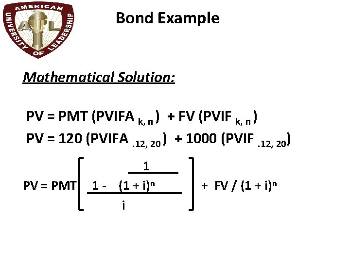 Bond Example Mathematical Solution: PV = PMT (PVIFA k, n ) + FV (PVIF