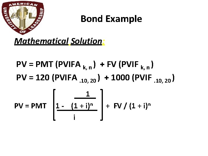 Bond Example Mathematical Solution: PV = PMT (PVIFA k, n ) + FV (PVIF