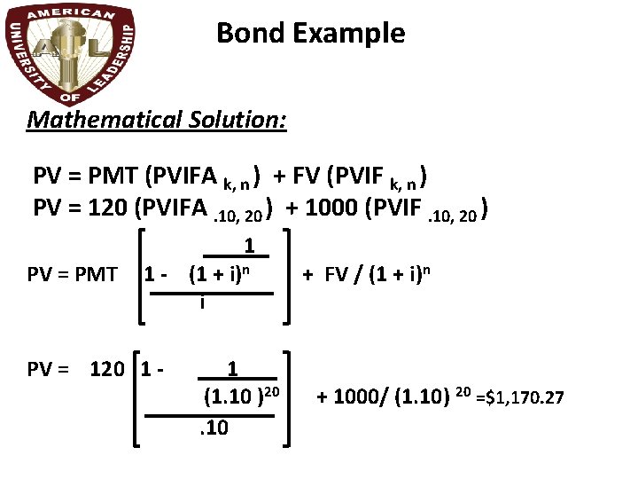 Bond Example Mathematical Solution: PV = PMT (PVIFA k, n ) + FV (PVIF