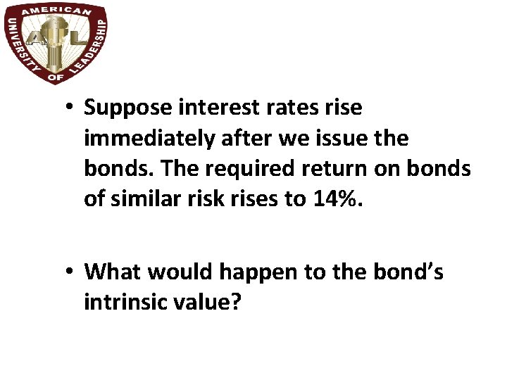  • Suppose interest rates rise immediately after we issue the bonds. The required