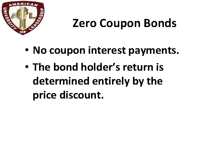 Zero Coupon Bonds • No coupon interest payments. • The bond holder’s return is