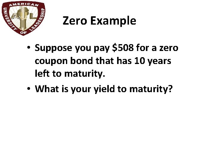 Zero Example • Suppose you pay $508 for a zero coupon bond that has