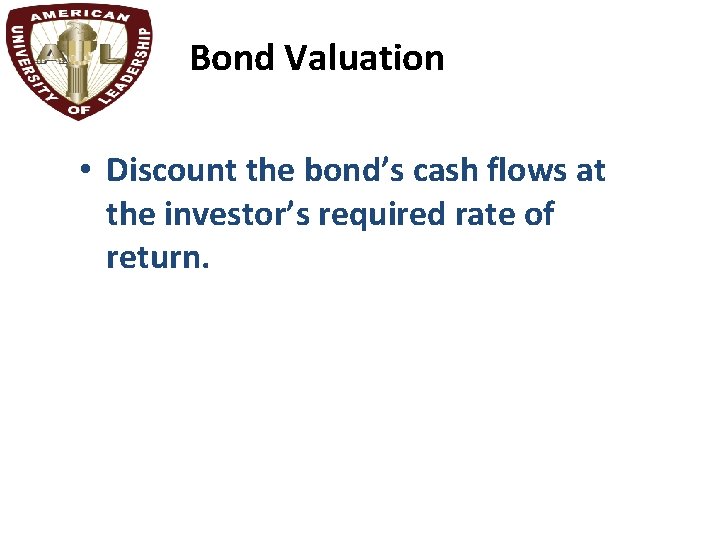 Bond Valuation • Discount the bond’s cash flows at the investor’s required rate of