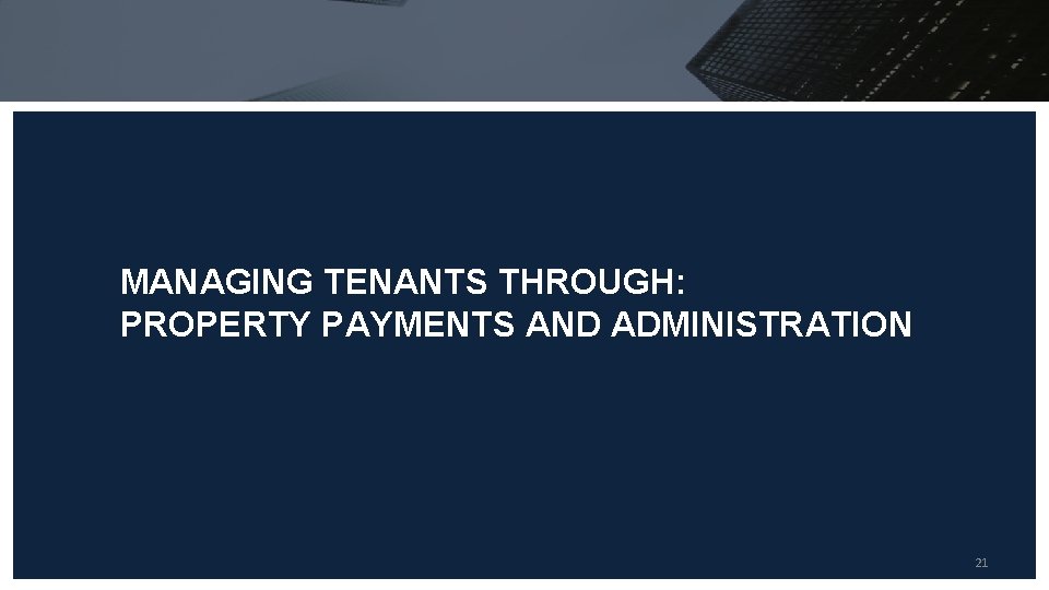 MANAGING TENANTS THROUGH: PROPERTY PAYMENTS AND ADMINISTRATION 21 