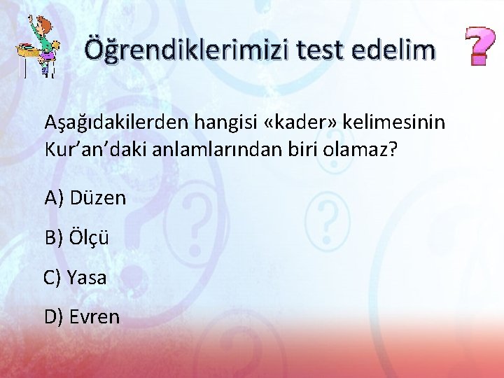 Öğrendiklerimizi test edelim Aşağıdakilerden hangisi «kader» kelimesinin Kur’an’daki anlamlarından biri olamaz? A) Düzen B)