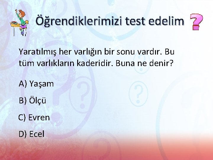 Öğrendiklerimizi test edelim Yaratılmış her varlığın bir sonu vardır. Bu tüm varlıkların kaderidir. Buna