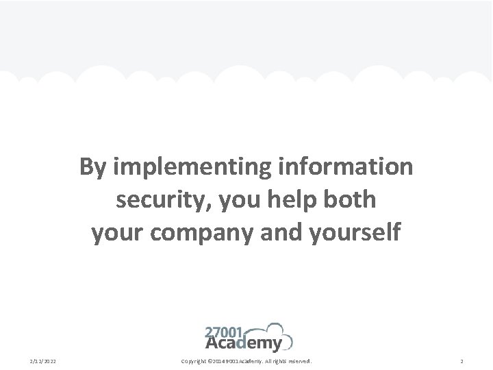 By implementing information security, you help both your company and yourself 2/12/2022 Copyright ©