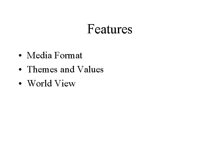 Features • Media Format • Themes and Values • World View 