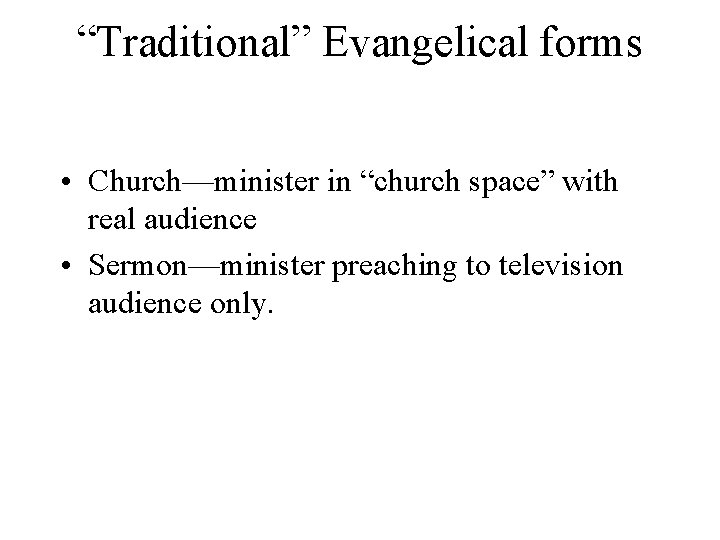 “Traditional” Evangelical forms • Church—minister in “church space” with real audience • Sermon—minister preaching