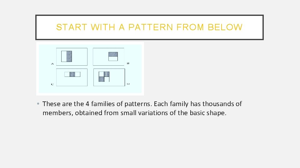 START WITH A PATTERN FROM BELOW • These are the 4 families of patterns.