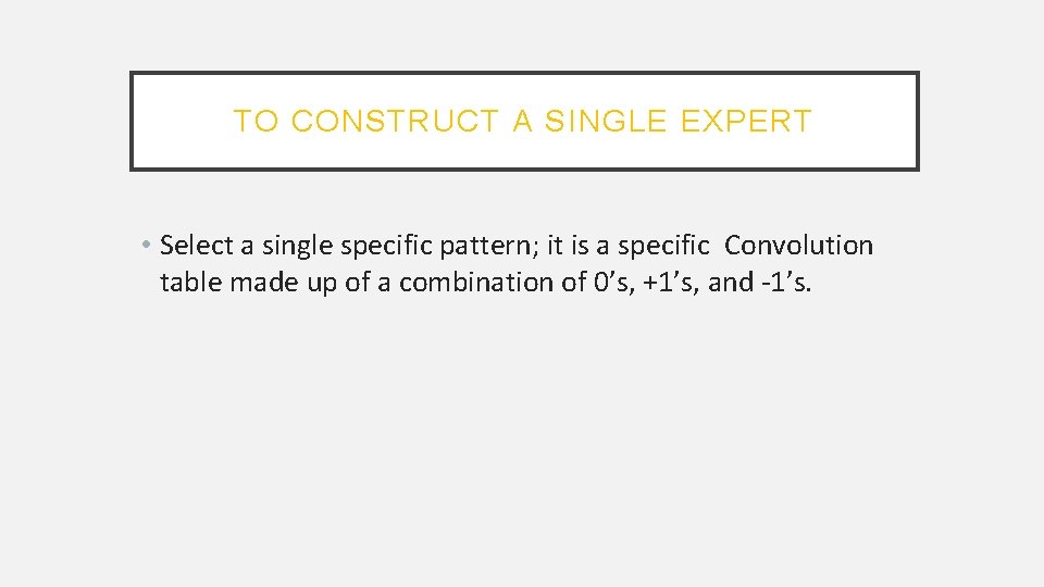 TO CONSTRUCT A SINGLE EXPERT • Select a single specific pattern; it is a