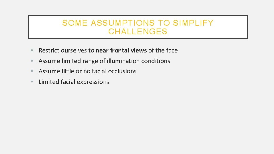 SOME ASSUMPTIONS TO SIMPLIFY CHALLENGES • • Restrict ourselves to near frontal views of