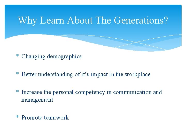 Why Learn About The Generations? * Changing demographics * Better understanding of it’s impact