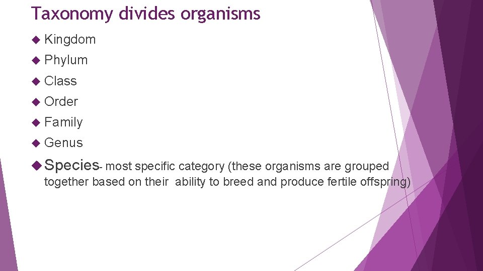 Taxonomy divides organisms Kingdom Phylum Class Order Family Genus Species- most specific category (these