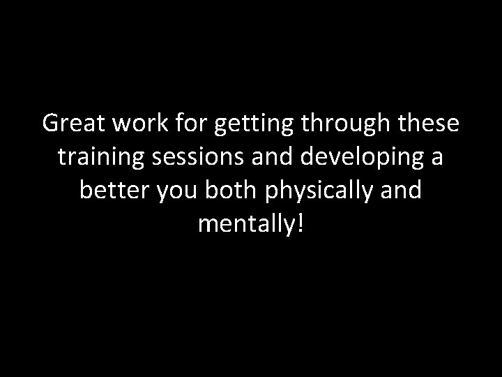 Great work for getting through these training sessions and developing a better you both