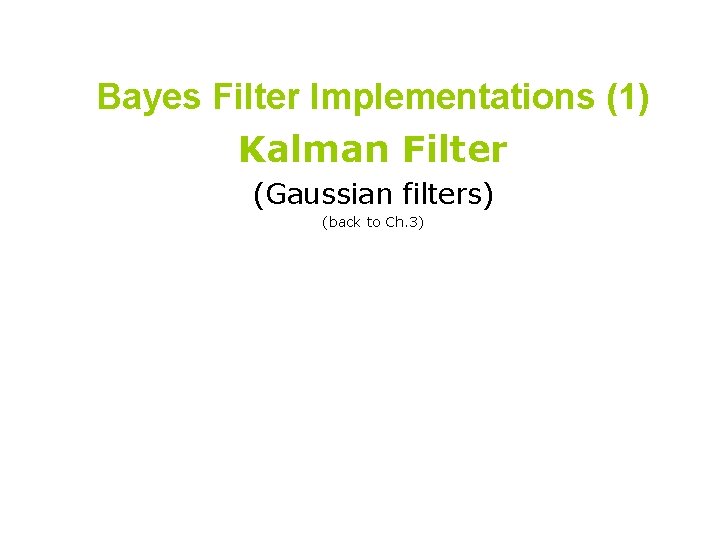Bayes Filter Implementations (1) Kalman Filter (Gaussian filters) (back to Ch. 3) 