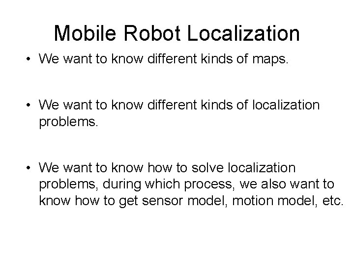 Mobile Robot Localization • We want to know different kinds of maps. • We