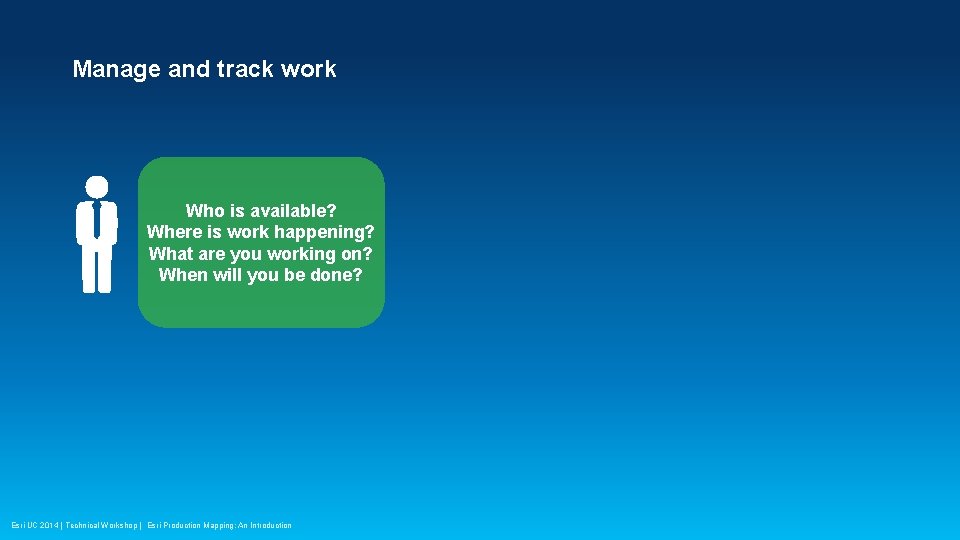 Manage and track work Who is available? Where is work happening? What are you