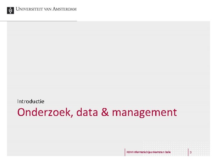 Introductie Onderzoek, data & management RDM Informatiebijeenkomsten balie 3 