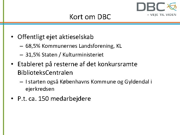 Kort om DBC • Offentligt ejet aktieselskab – 68, 5% Kommunernes Landsforening, KL –