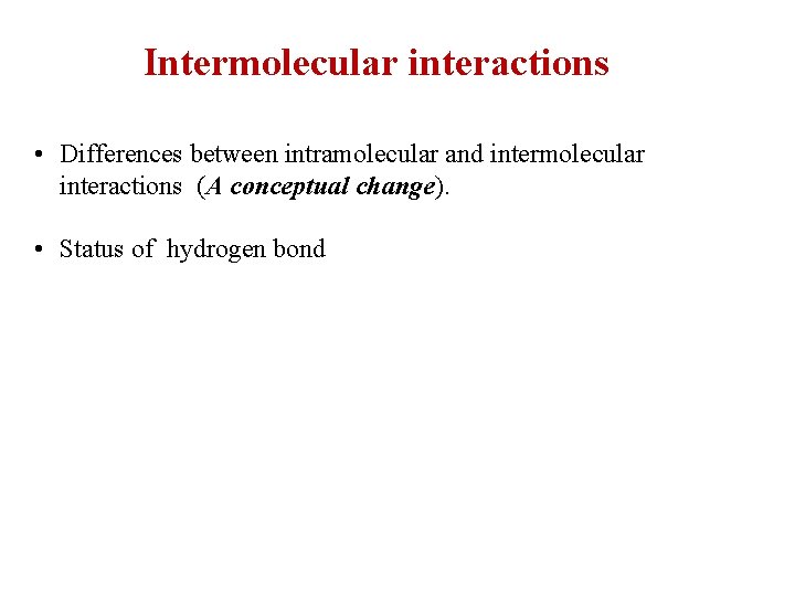 Intermolecular interactions • Differences between intramolecular and intermolecular interactions (A conceptual change). • Status