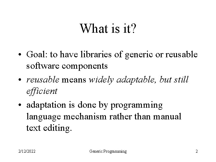 What is it? • Goal: to have libraries of generic or reusable software components