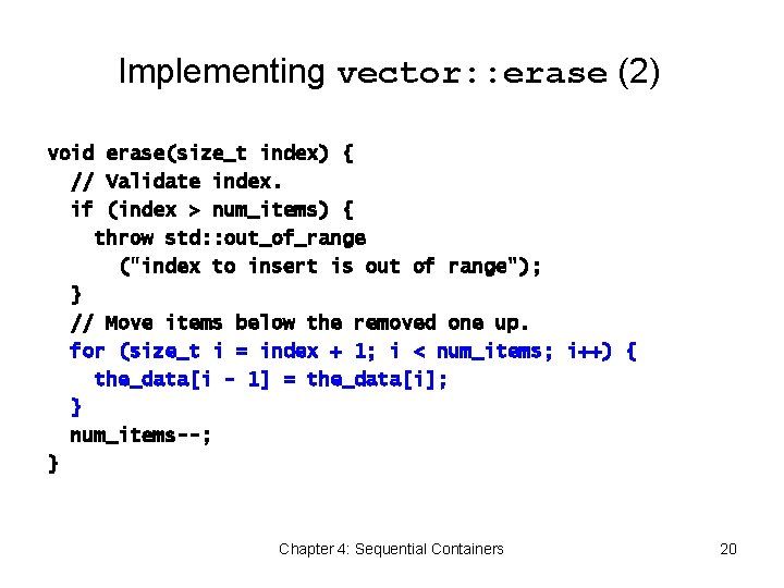 Implementing vector: : erase (2) void erase(size_t index) { // Validate index. if (index