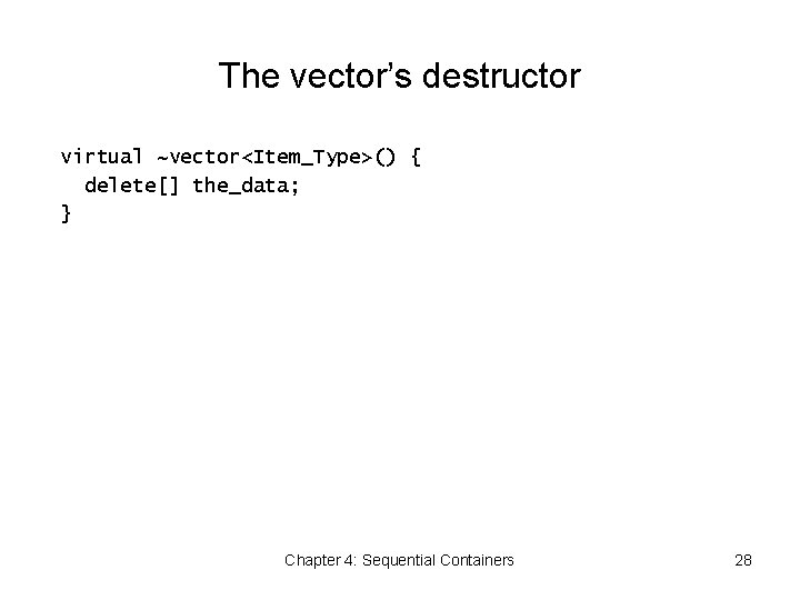 The vector’s destructor virtual ~vector<Item_Type>() { delete[] the_data; } Chapter 4: Sequential Containers 28