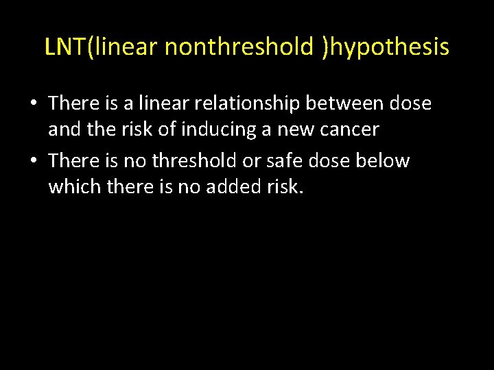 LNT(linear nonthreshold )hypothesis • There is a linear relationship between dose and the risk