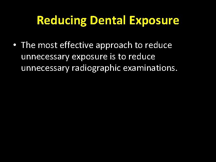 Reducing Dental Exposure • The most effective approach to reduce unnecessary exposure is to