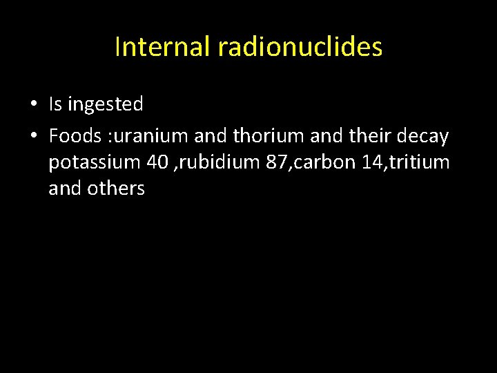 Internal radionuclides • Is ingested • Foods : uranium and thorium and their decay