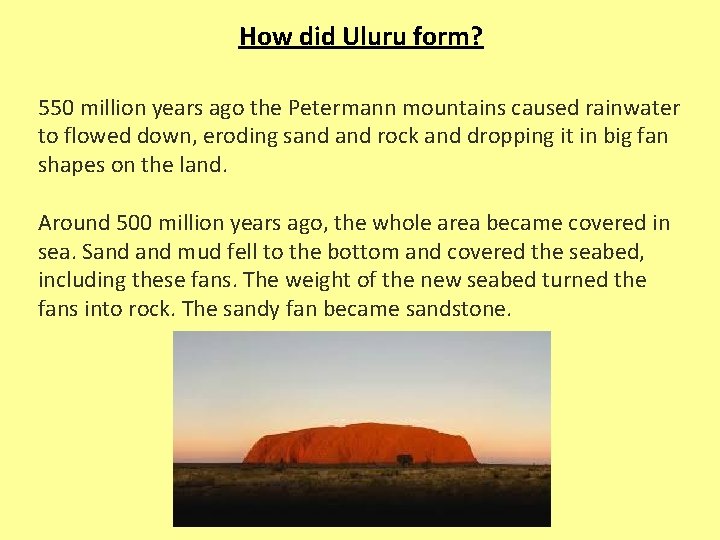 How did Uluru form? 550 million years ago the Petermann mountains caused rainwater to