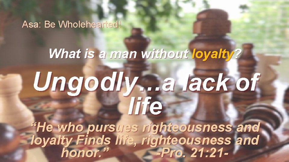 Asa: Be Wholehearted! What is a man without loyalty? Ungodly…a lack of life “He