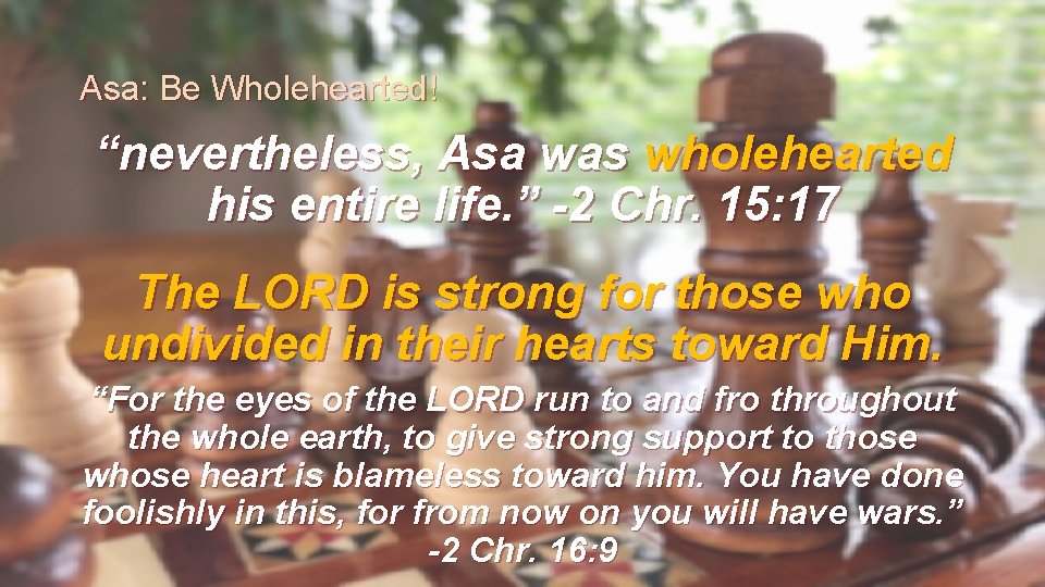 Asa: Be Wholehearted! “nevertheless, Asa was wholehearted his entire life. ” -2 Chr. 15: