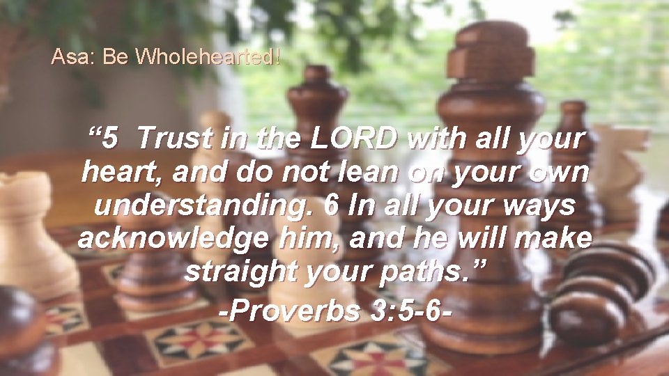 Asa: Be Wholehearted! “ 5 Trust in the LORD with all your heart, and