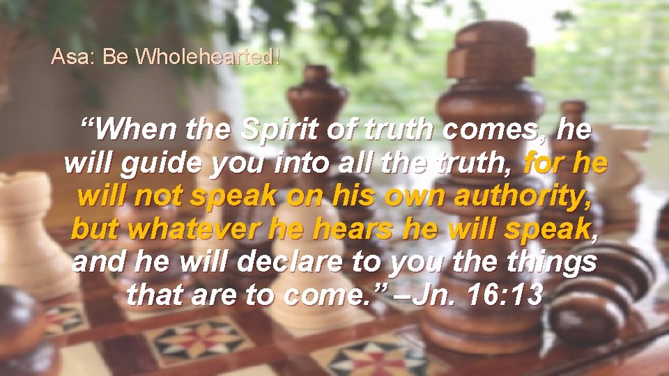 Asa: Be Wholehearted! “When the Spirit of truth comes, he will guide you into