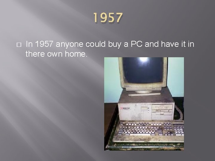 1957 � In 1957 anyone could buy a PC and have it in there