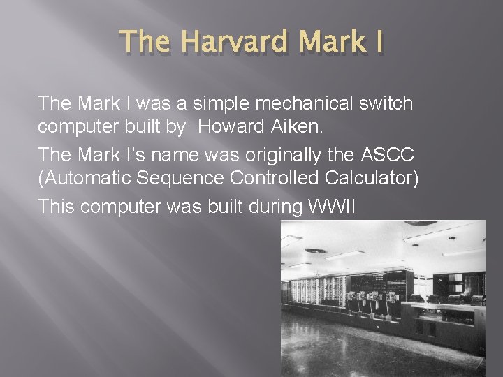 The Harvard Mark I The Mark I was a simple mechanical switch computer built