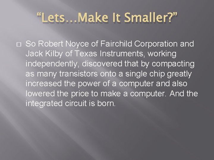 “Lets…Make It Smaller? ” � So Robert Noyce of Fairchild Corporation and Jack Kilby