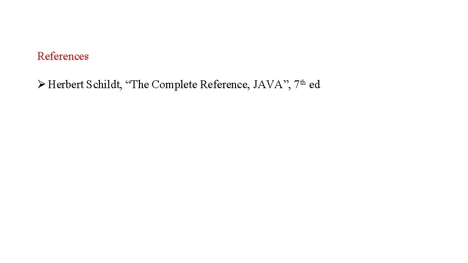 References Ø Herbert Schildt, “The Complete Reference, JAVA”, 7 th ed 