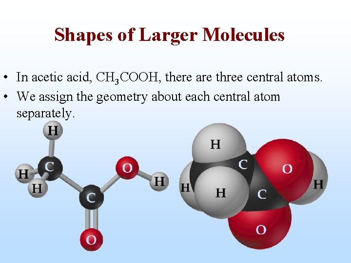 Shapes of Larger Molecules • In acetic acid, CH 3 COOH, there are three