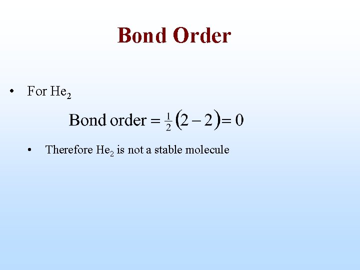 Bond Order • For He 2 • Therefore He 2 is not a stable