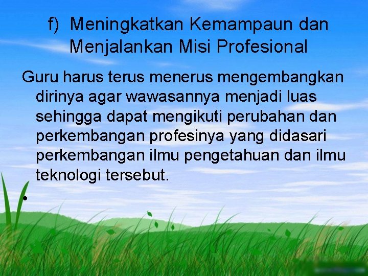 f) Meningkatkan Kemampaun dan Menjalankan Misi Profesional Guru harus terus mengembangkan dirinya agar wawasannya