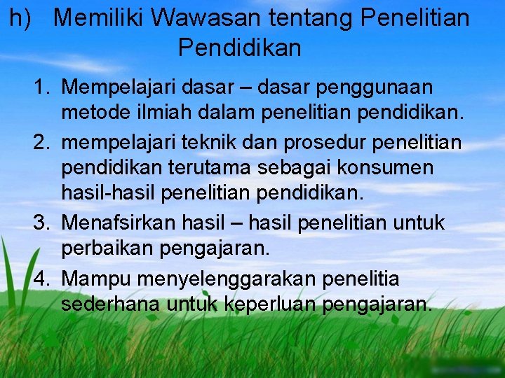 h) Memiliki Wawasan tentang Penelitian Pendidikan 1. Mempelajari dasar – dasar penggunaan metode ilmiah