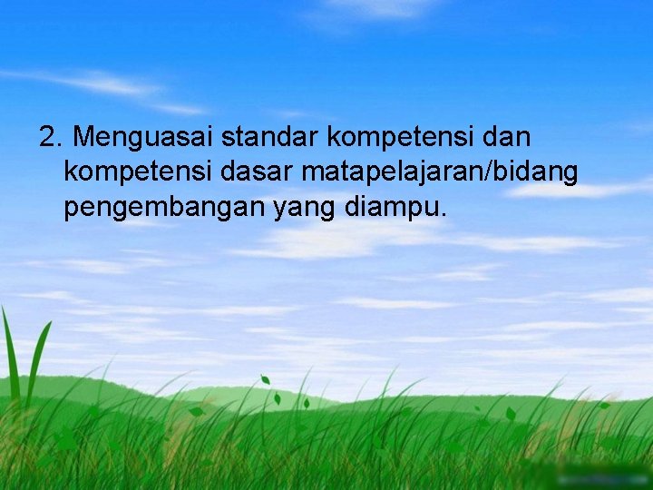 2. Menguasai standar kompetensi dan kompetensi dasar matapelajaran/bidang pengembangan yang diampu. 