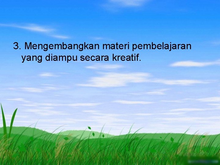 3. Mengembangkan materi pembelajaran yang diampu secara kreatif. 