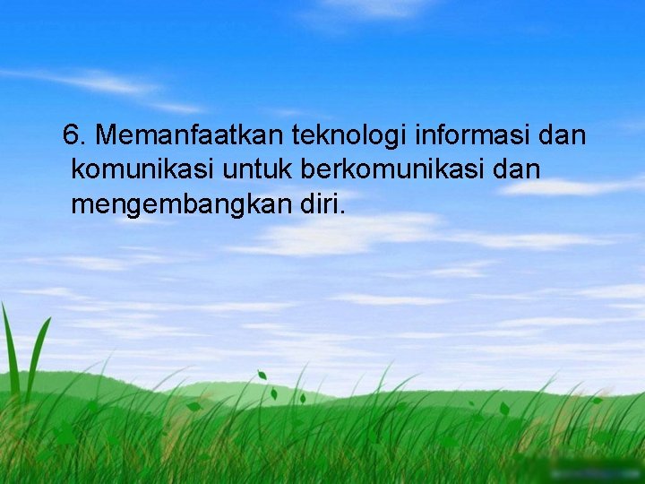 6. Memanfaatkan teknologi informasi dan komunikasi untuk berkomunikasi dan mengembangkan diri. 