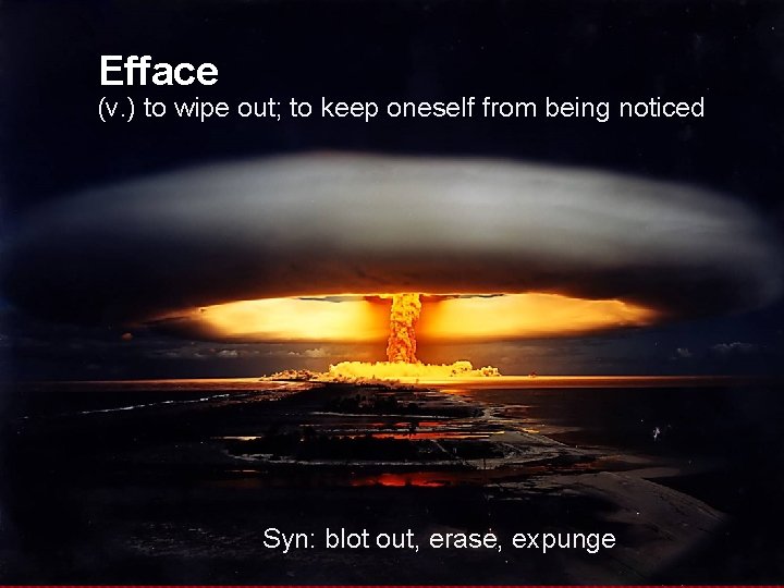 Efface (v. ) to wipe out; to keep oneself from being noticed Syn: blot